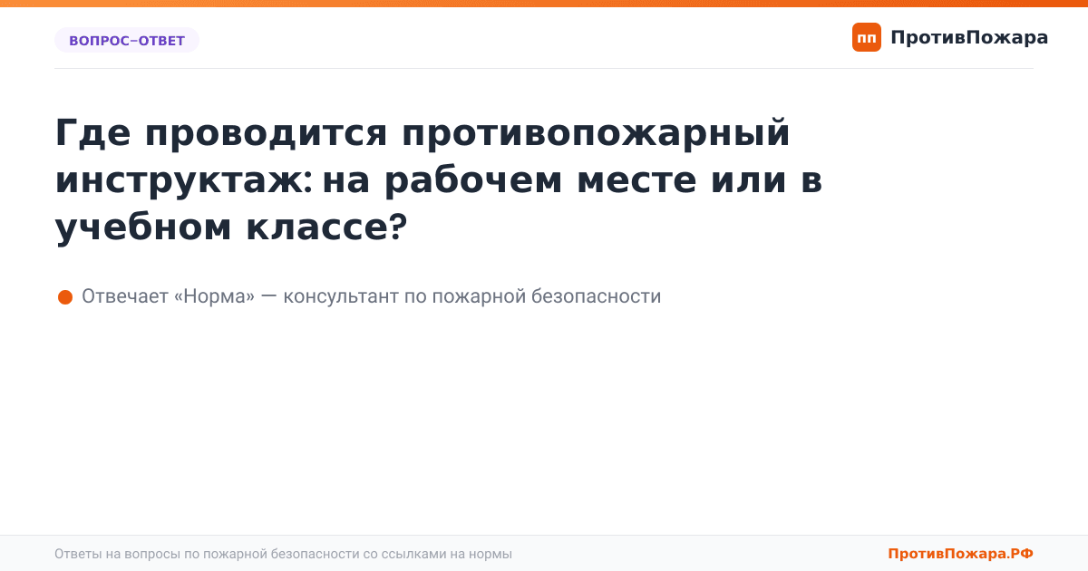 Где проводится противопожарный инструктаж: на рабочем месте или в учебном классе?